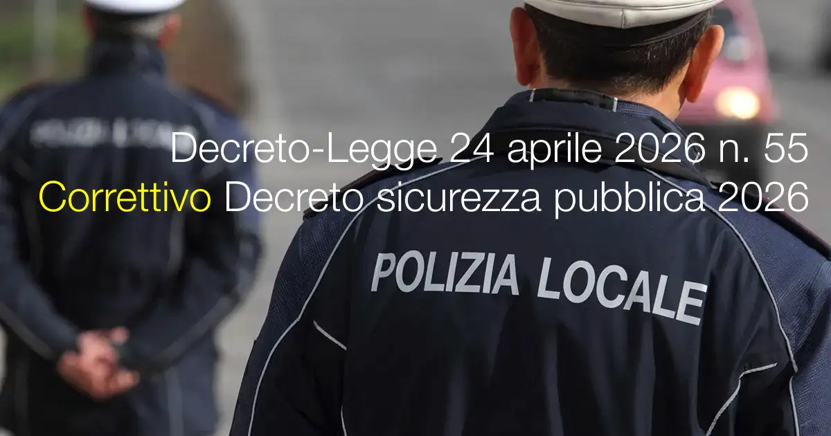Decreto-Legge 24 aprile 2026 n. 55 / Correttiva Decreto sicurezza pubblica 2026
